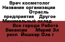 Врач-косметолог › Название организации ­ Linline › Отрасль предприятия ­ Другое › Минимальный оклад ­ 30 000 - Все города Работа » Вакансии   . Марий Эл респ.,Йошкар-Ола г.